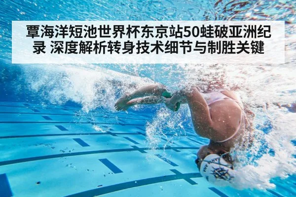 覃海洋短池世界杯东京站50蛙破亚洲纪录 深度解析转身技术细节与制胜关键
