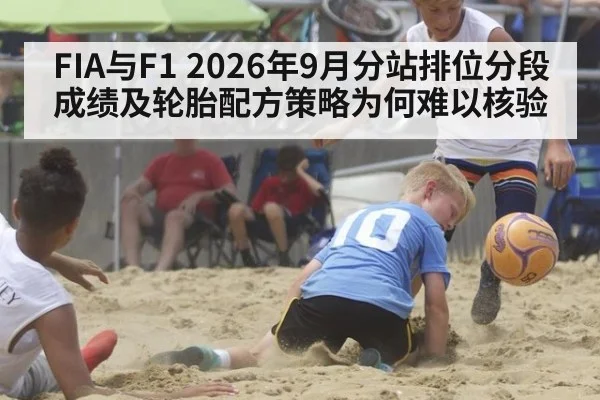 FIA与F1 2026年9月分站排位分段成绩及轮胎配方策略为何难以核验