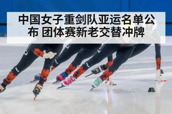 中国女子重剑队亚运名单公布 团体赛新老交替冲牌